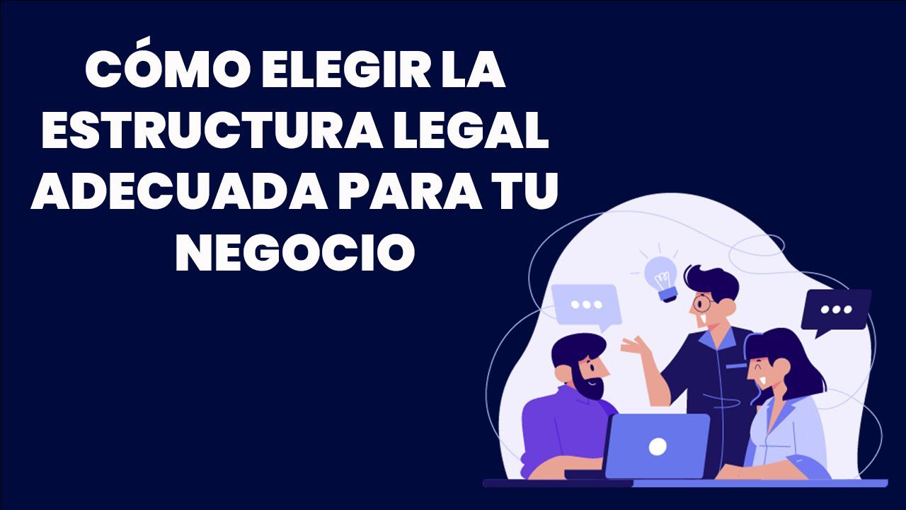 Cómo elegir la estructura legal adecuada para tu negocio