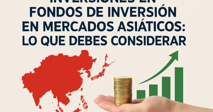 Inversiones en Fondos de Inversión en Mercados Asiáticos: Lo Que Debes Considerar para Triunfar