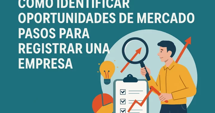 Cómo identificar oportunidades de mercado: Pasos para registrar una empresa exitosamente