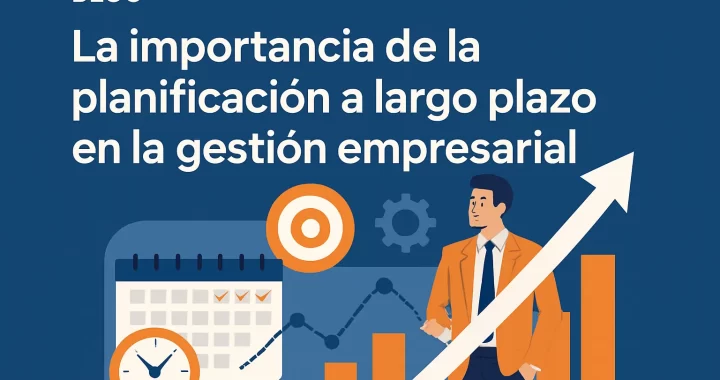 La importancia de la planificación a largo plazo en la gestión empresarial: Clave para el éxito sostenible