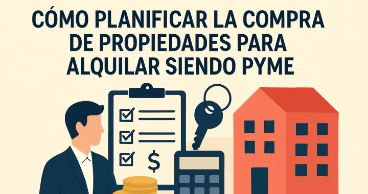 Cómo planificar la compra de propiedades para alquilar siendo Pyme: Guía paso a paso