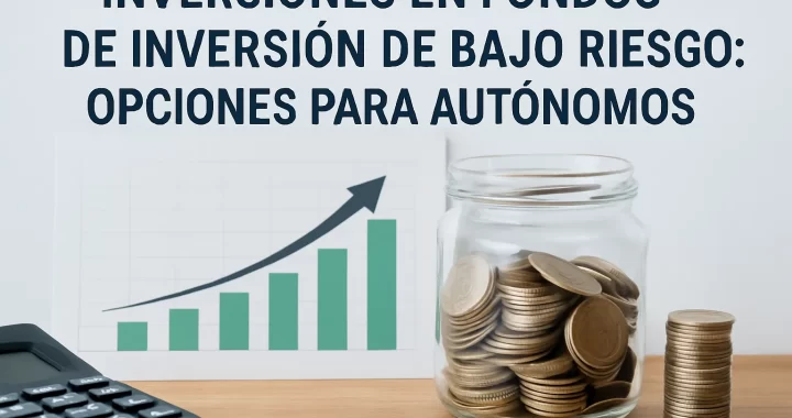 Inversiones en Fondos de Inversión de Bajo Riesgo: Opciones Ideales para Autónomos
