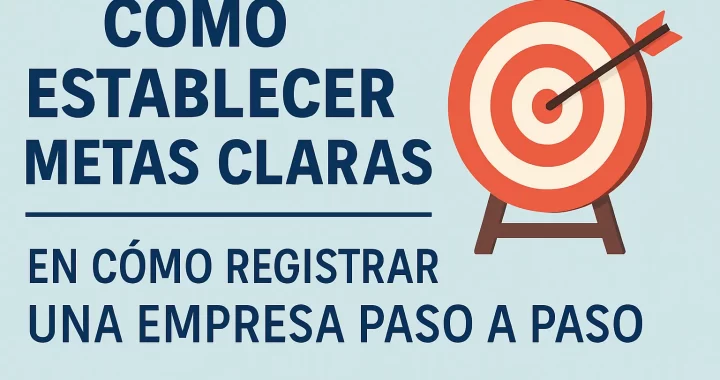Cómo establecer metas claras al registrar una empresa paso a paso: guía completa