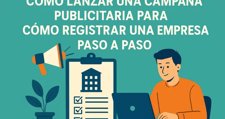 Cómo lanzar una campaña publicitaria efectiva para registrar una empresa paso a paso