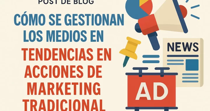 Cómo se gestionan los medios en tendencias de acciones de marketing tradicional: guía completa