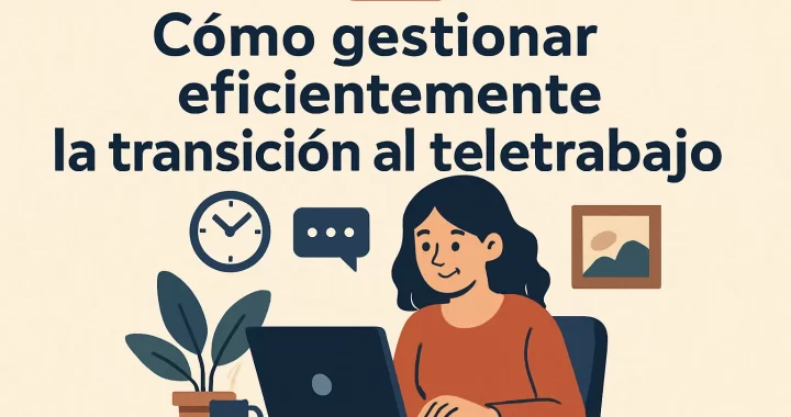 Cómo gestionar eficientemente la transición al teletrabajo: Guía completa y consejos prácticos
