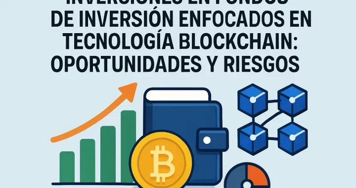 Inversiones en Fondos de Inversión en Tecnología Blockchain: Oportunidades y Riesgos Clave