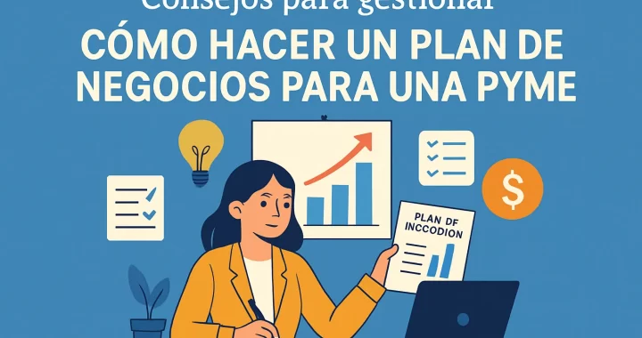 Cómo hacer un plan de negocios para una PYME: consejos para gestionar tu empresa exitosamente