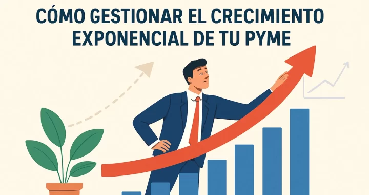 Cómo Gestionar el Crecimiento Exponencial de tu Pyme: Guía Completa y Estrategias Efectivas
