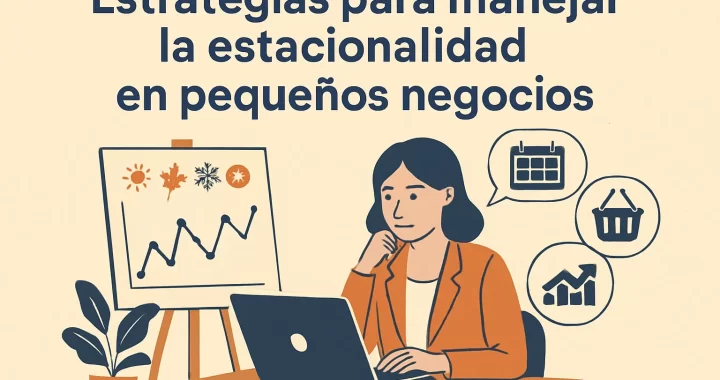 Estrategias para Manejar la Estacionalidad en Pequeños Negocios: Guía Práctica y Efectiva