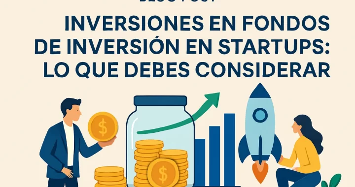 Inversiones en fondos de inversión en startups: Lo que debes considerar para triunfar