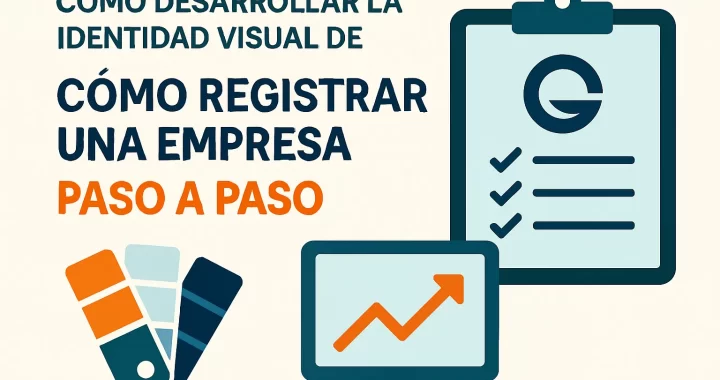 Cómo desarrollar la identidad visual de tu empresa: guía paso a paso para registrar tu negocio exitosamente
