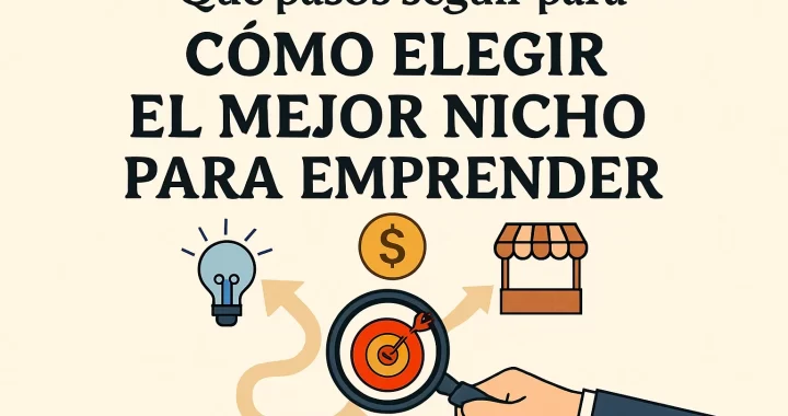 Cómo elegir el mejor nicho para emprender: pasos clave para triunfar en tu negocio