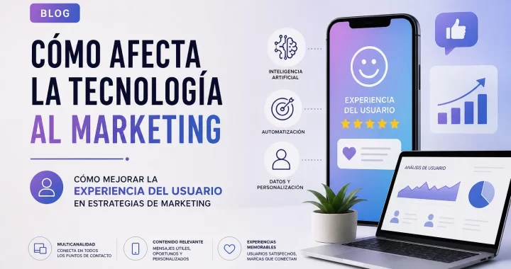 Cómo afecta la tecnología al marketing y cómo mejorar la experiencia del usuario en tus estrategias